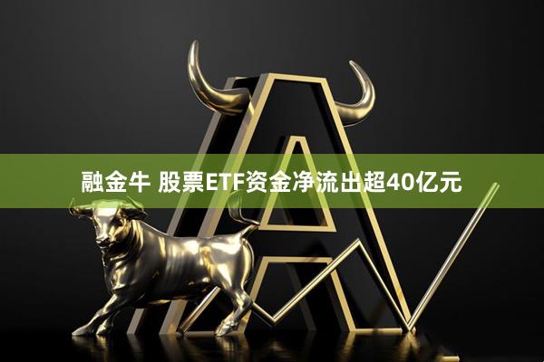 融金牛 股票ETF资金净流出超40亿元