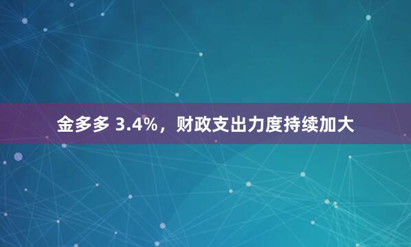 金多多 3.4%，财政支出力度持续加大