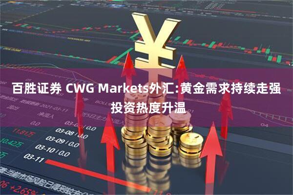 百胜证券 CWG Markets外汇:黄金需求持续走强 投资热度升温
